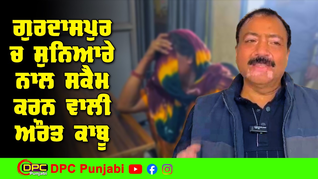 ਗੁਰਦਾਸਪੁਰ ਦੇ ਸੁਨਿਆਰੇ ਨਾਲ ਸਕੈਮ ਕਰਨ ਵਾਲੀ ਔਰਤ ਨੂੰ ਕਾਬੂ ਕਰਕੇ ਕੀਤਾ ਪੁਲਿਸ ਪ੍ਰਸ਼ਾਸਨ ਦੇ ਹਵਾਲੇ DPC Punjabi