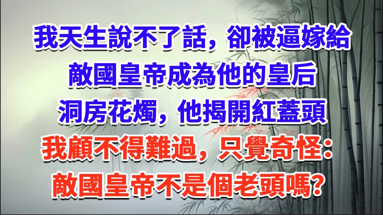 我天生說不了話，卻被逼嫁給敵國皇帝，成為他的皇后，洞房花燭，他揭開紅蓋頭，我顧不得難過，只覺奇怪：敵國皇帝不是個老頭嗎？#一口气看完 #完结爽文#宫墙往事#古言#大女主#甜宠#宫斗