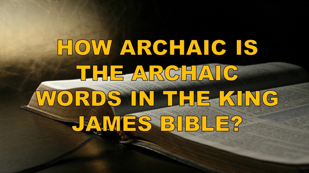 HOW ARCHAIC IS THE ARCHAIC WORDS IN THE KING JAMES BIBLE?