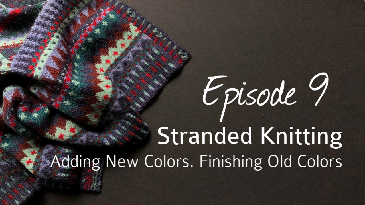 Stranded Knitting: Adding in New Colors. Finishing Old Colors. Episode 9.