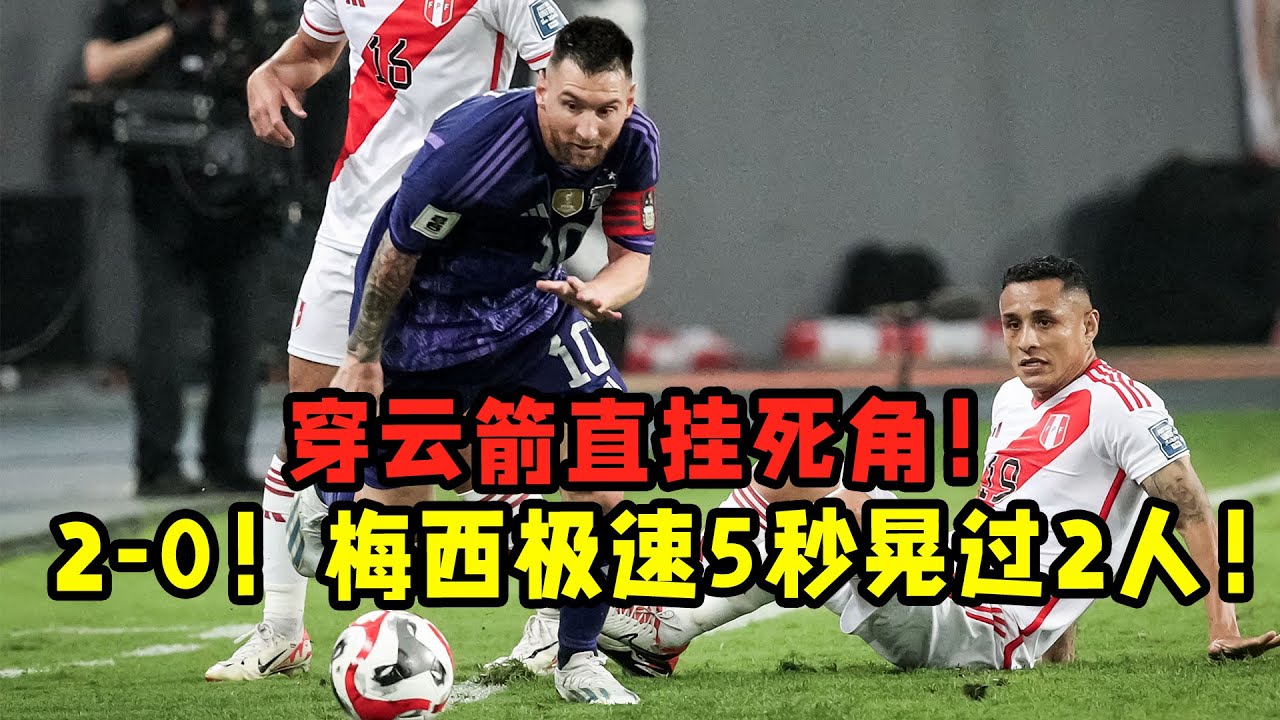 阿根廷2—0秘魯！梅西極速5秒晃過2人！穿云箭直掛死角！