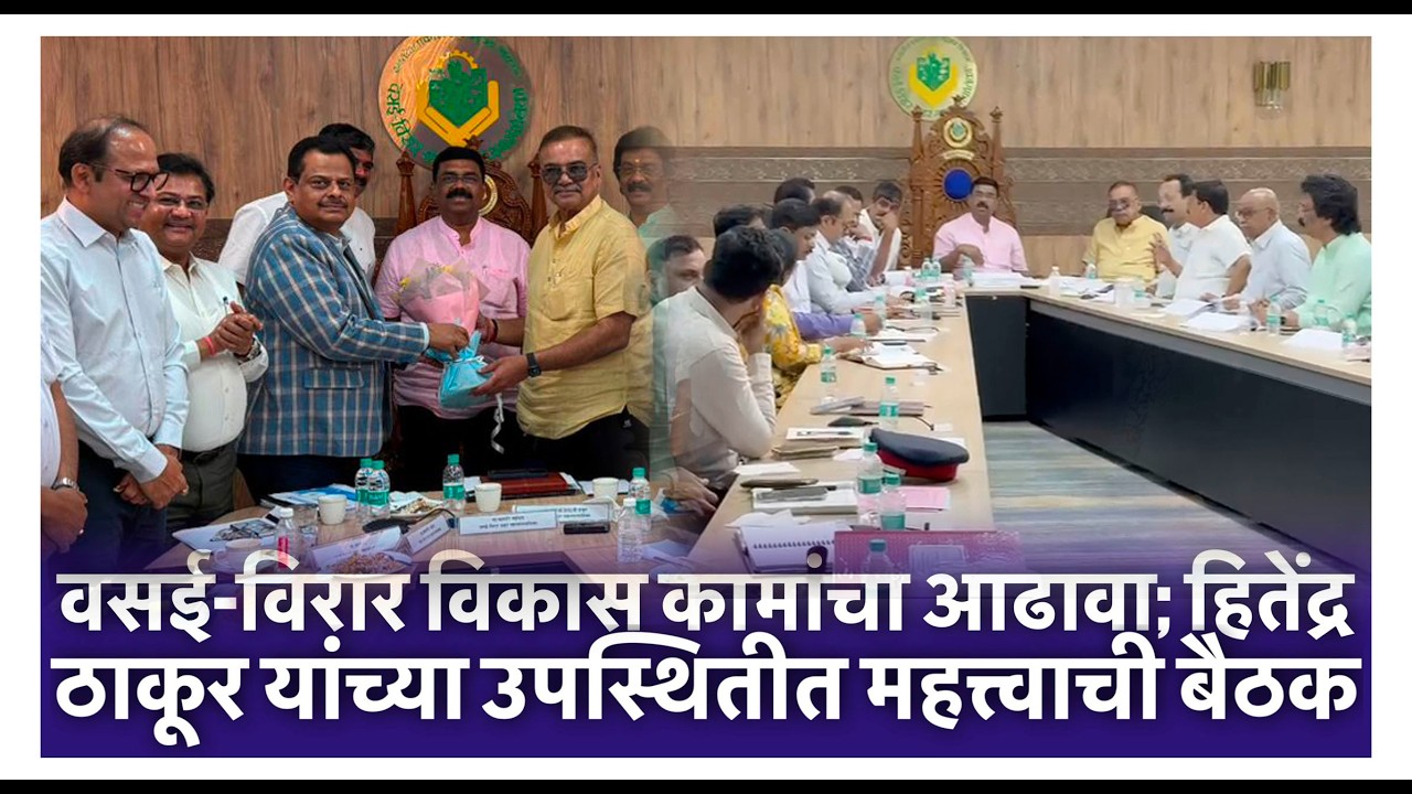 वसई विरार विकास कामांचा आढावा; हितेंद्र ठाकूर यांच्या उपस्थितीत महत्त्वाची बैठक