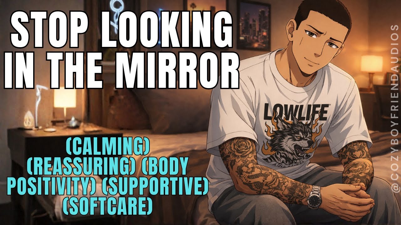 Stop Looking In The Mirror [Body Positivity] [Soft Care] [Reassurance] | CozyBoyfriend