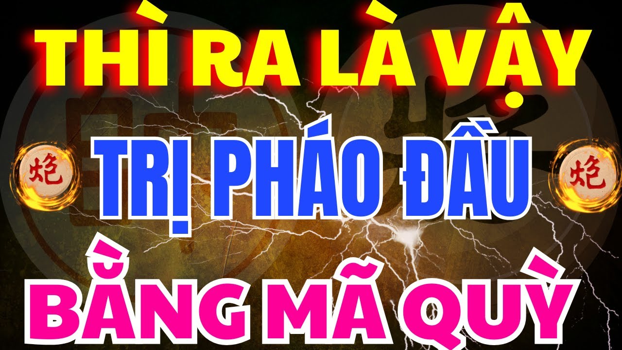 [ Cờ Tướng ] C&aacute;ch Trị Ph&aacute;o Đầu Bằng M&atilde; Quỳ Si&ecirc;u Lạ Của Ng&ocirc; Lan Hương