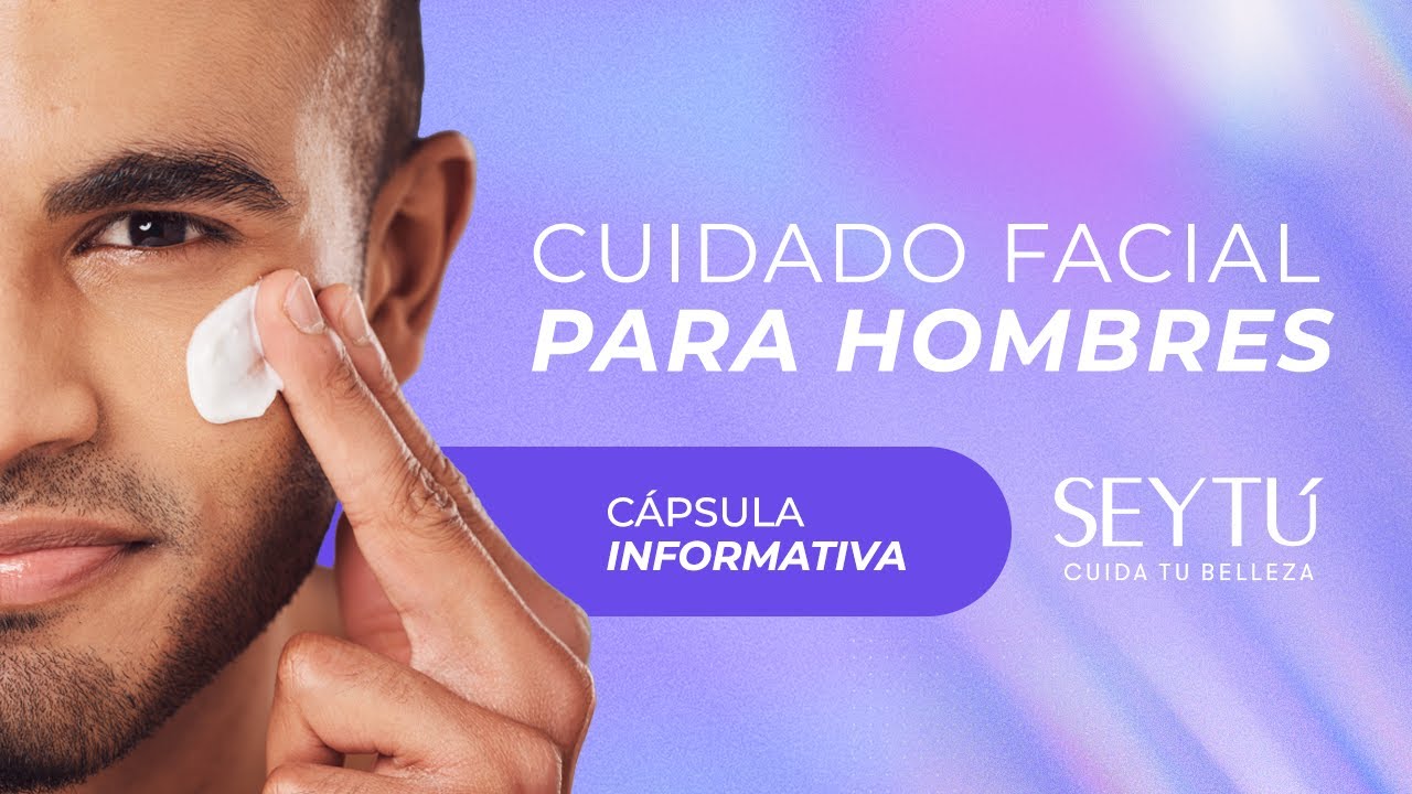 Cuidado Facial para HOMBRES - C&aacute;psula Informativa