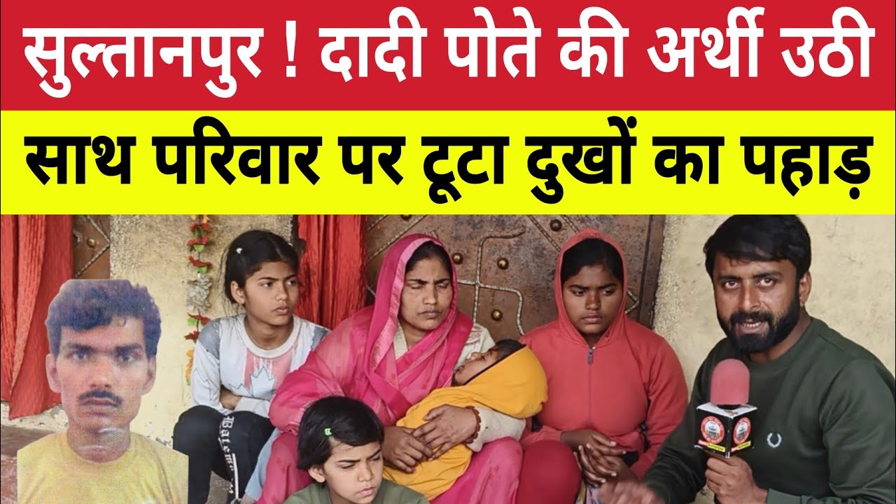 Sultanpur News : दादी पोते की अर्थी साथ उठने के बाद परिवार पर टूटा दुखों का पहाड़ । Dostpur 