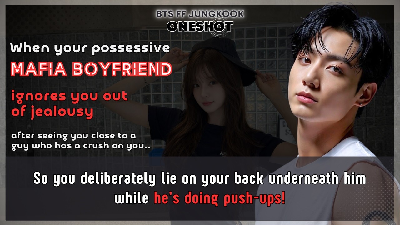 BTS FF Possessive mafia boyfriend ignores U out of jealousy seeing U close to a guy so.. Jungkook FF