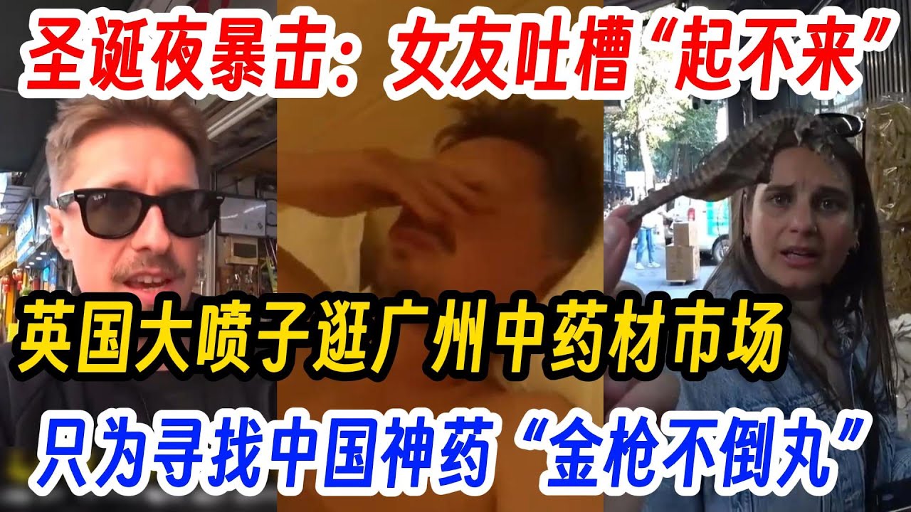 圣诞夜暴击：女友吐槽 “起不来”，英国大喷子逛广州中药材市场，只为寻找中国神药  “金枪不倒丸”！