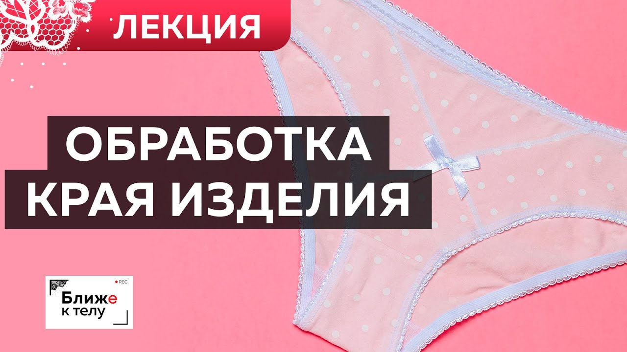 Как обработать край трикотажного изделия? Лекция. Ошибки в пошиве нижнего белья из трикотажа.