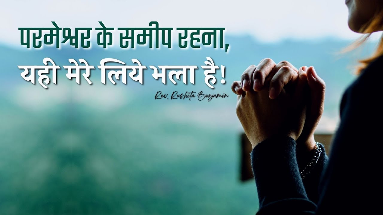 परमेश्वर के समीप रहना, यही मेरे लिये भला है! || Rev. Rushita Benjamin