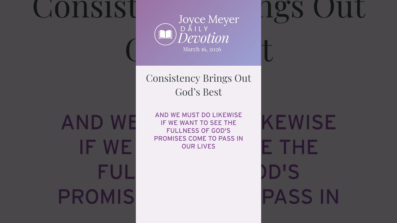 Consistency Brings Out God&rsquo;s Best | Daily Devotion from Joyce Meyer
