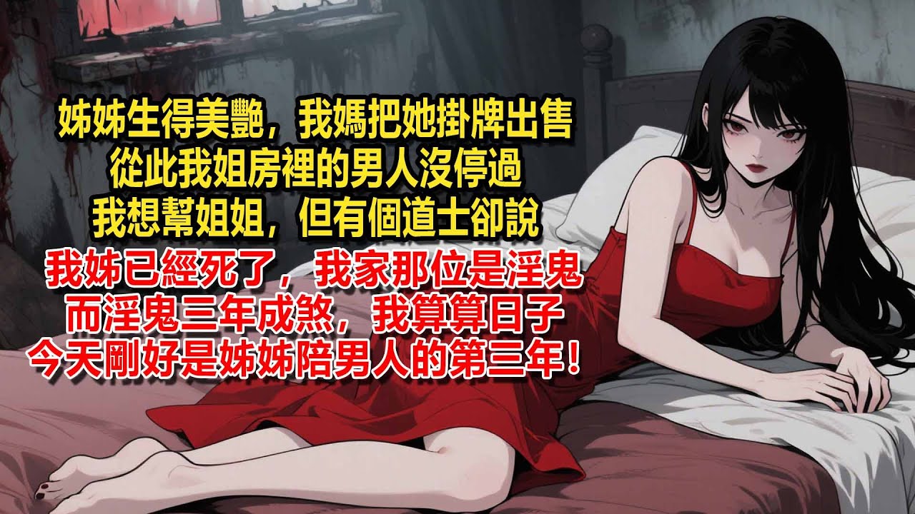 姐姐生得美艷，我媽將她掛牌出售，從此我姐房裡的男人沒停過，可我姐卻食髓知味，我想幫姐姐戒欲。但有個道士卻說，我姐已經死了，我家那位是淫鬼，而淫鬼三年成煞，我算算日子，今天剛好是姐姐陪男人的第三年！