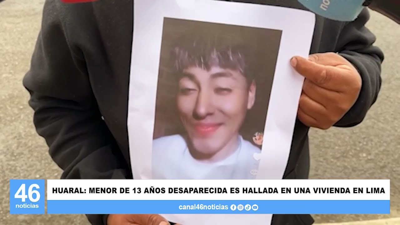 HUARAL: MENOR DE 13 AÑOS DESAPARECIDA ES HALLADA EN UNA VIVIENDA EN LIMA