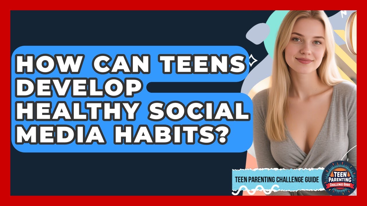How Can Teens Develop Healthy Social Media Habits? | Teen Parenting Challenge Guide News