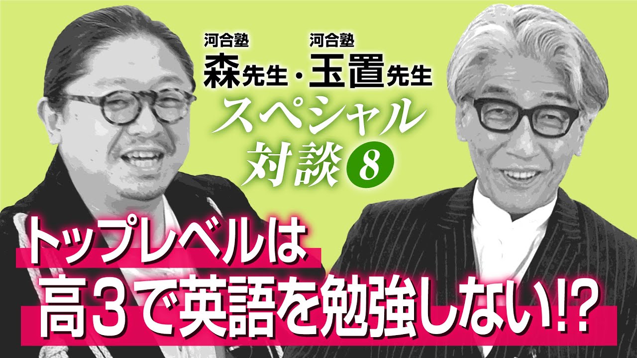 【第8回】この春から高3生のあなたに、今すぐ見てほしい！　玉置＆森のスペシャル対談「トップレベルは高3で英語を勉強しない！？」