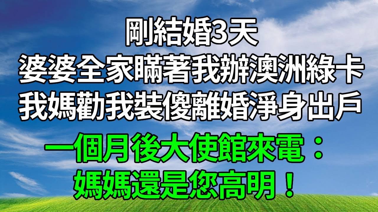 剛結婚3天，婆婆全家瞞著我辦澳洲綠卡，我媽勸我裝傻離婚淨身出戶。一個月後大使館來電：媽媽,還是您高明！#生活經驗 #人生感悟 #故事頻道 #打脸 #正能量 #原创视频