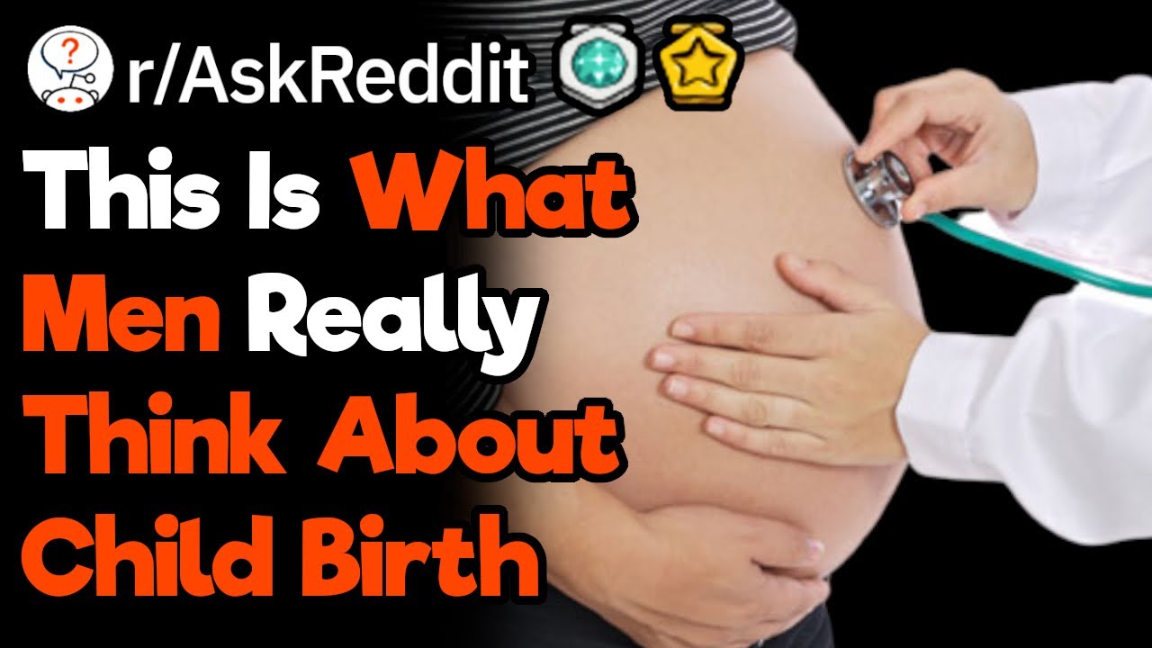 What Do Men Think About The Process Of Giving Birth? (r/AskReddit)