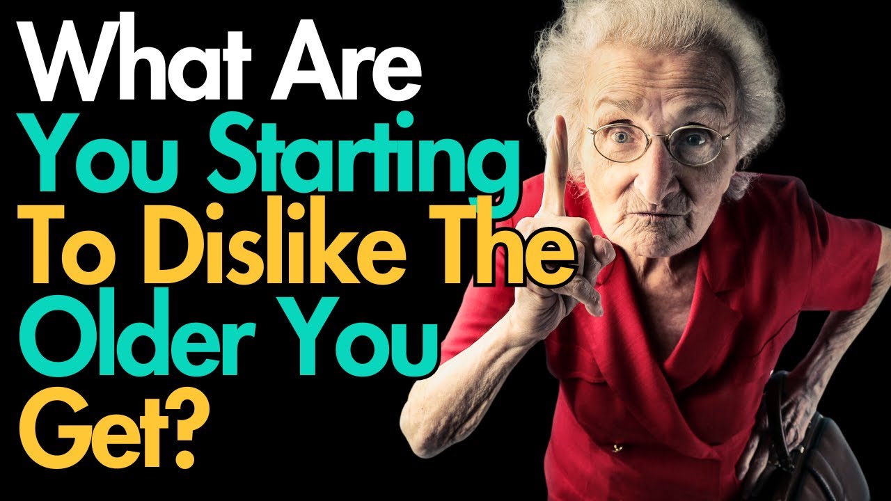 What Are You Starting To Dislike The Older You Get?