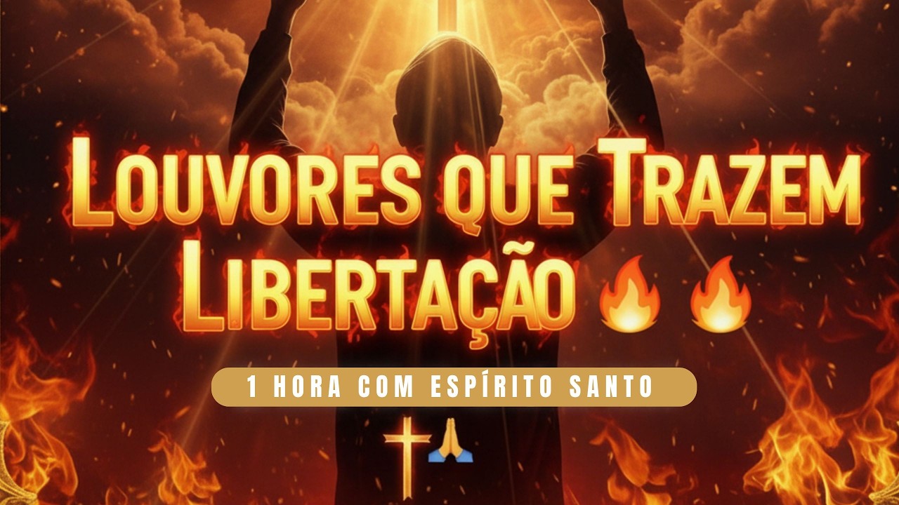🔥⛓️ Louvores que Quebram Cadeias do Inferno – 1h com o Espírito Santo 🕊️🔥