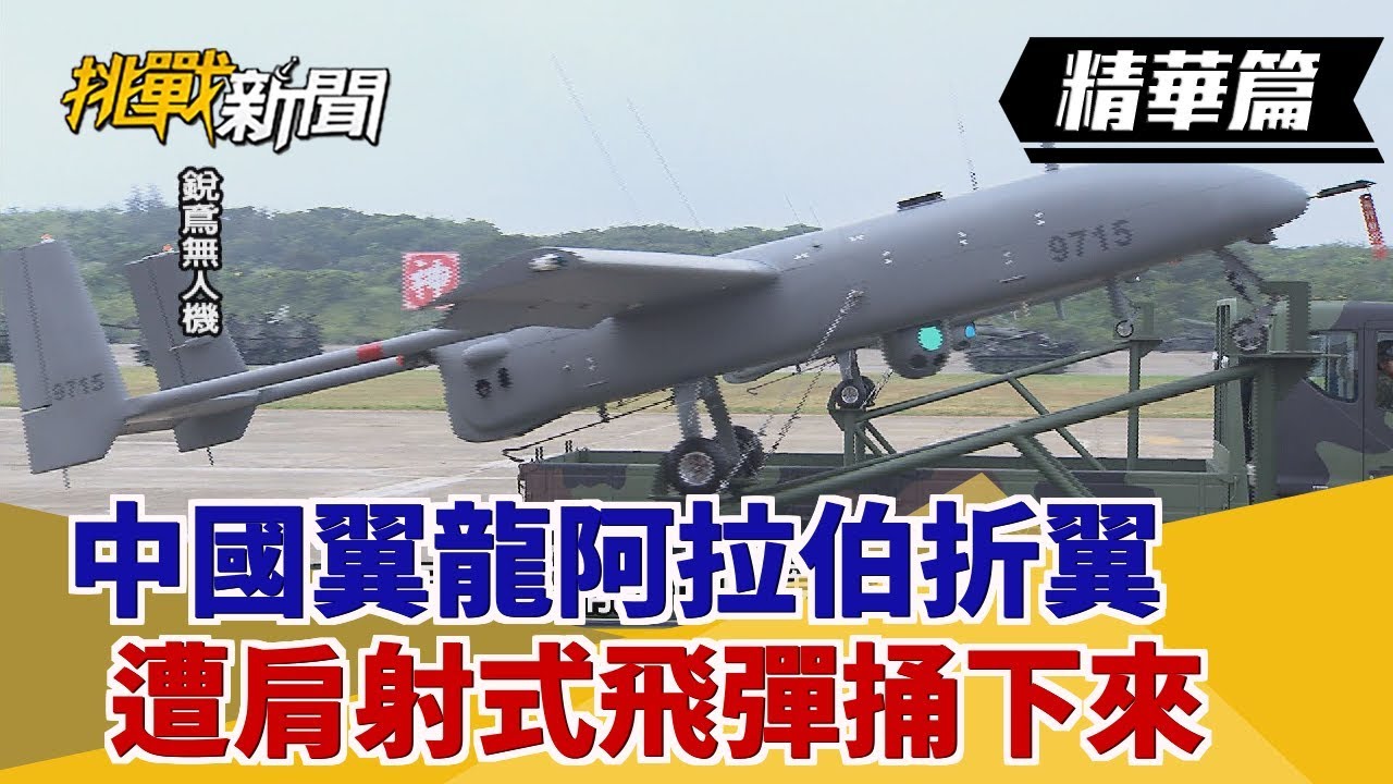 【挑戰精華】中國翼龍阿拉伯折翼 遭肩射式飛彈捅下來