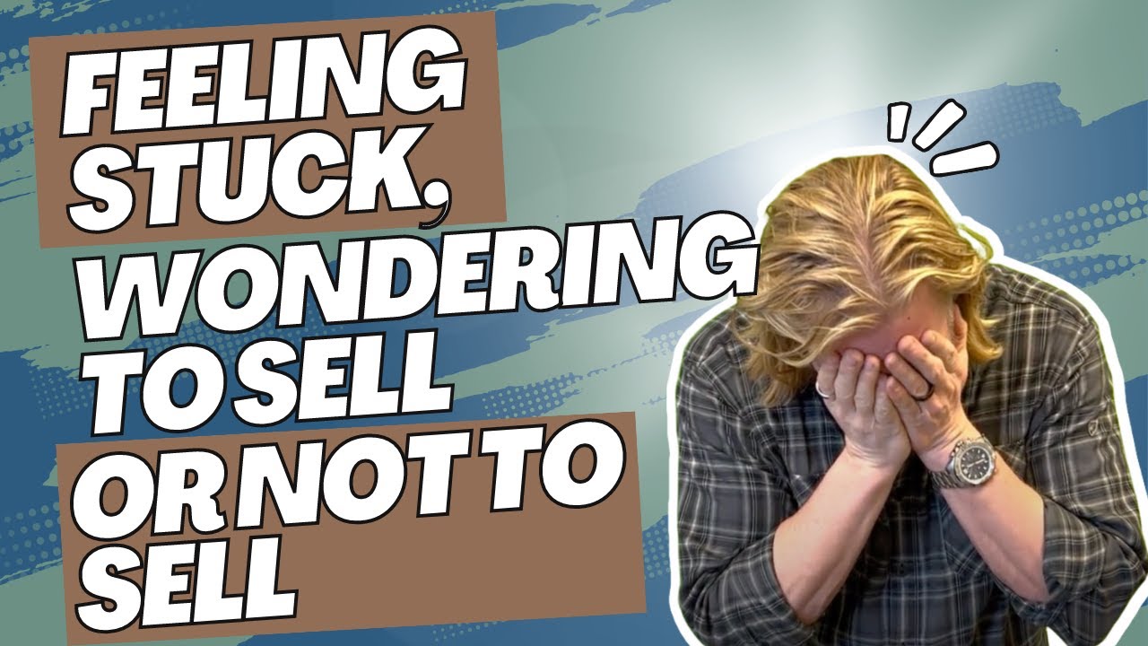 Feeling Stuck, wondering To Sell or Not to Sell