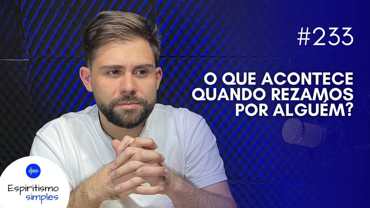 Podcast Espiritismo Simples #233 - O que acontece quando rezamos por alguém?