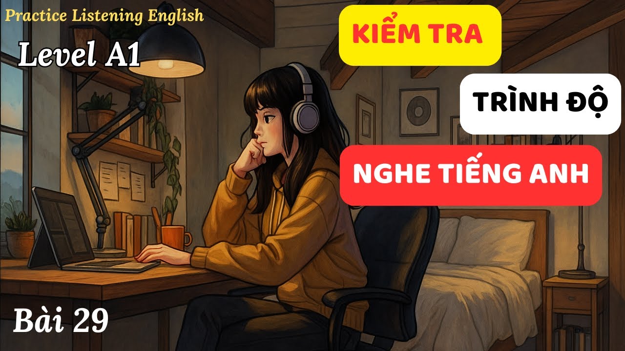 Kiểm tra trình độ nghe tiếng Anh - Level A1. | Cải thiện kỹ năng nghe tiếng Anh hiệu quả.
