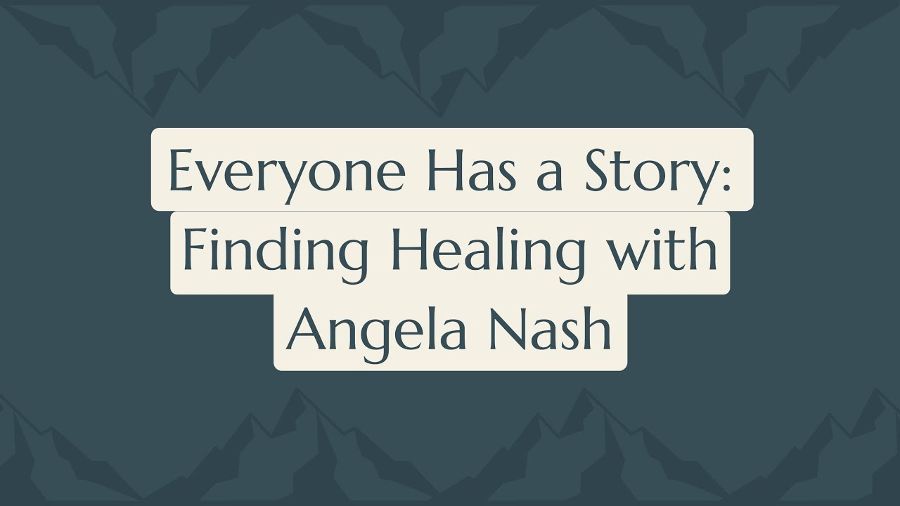 Episode 153: Everyone Has a Story: Finding Healing with Angela Nash