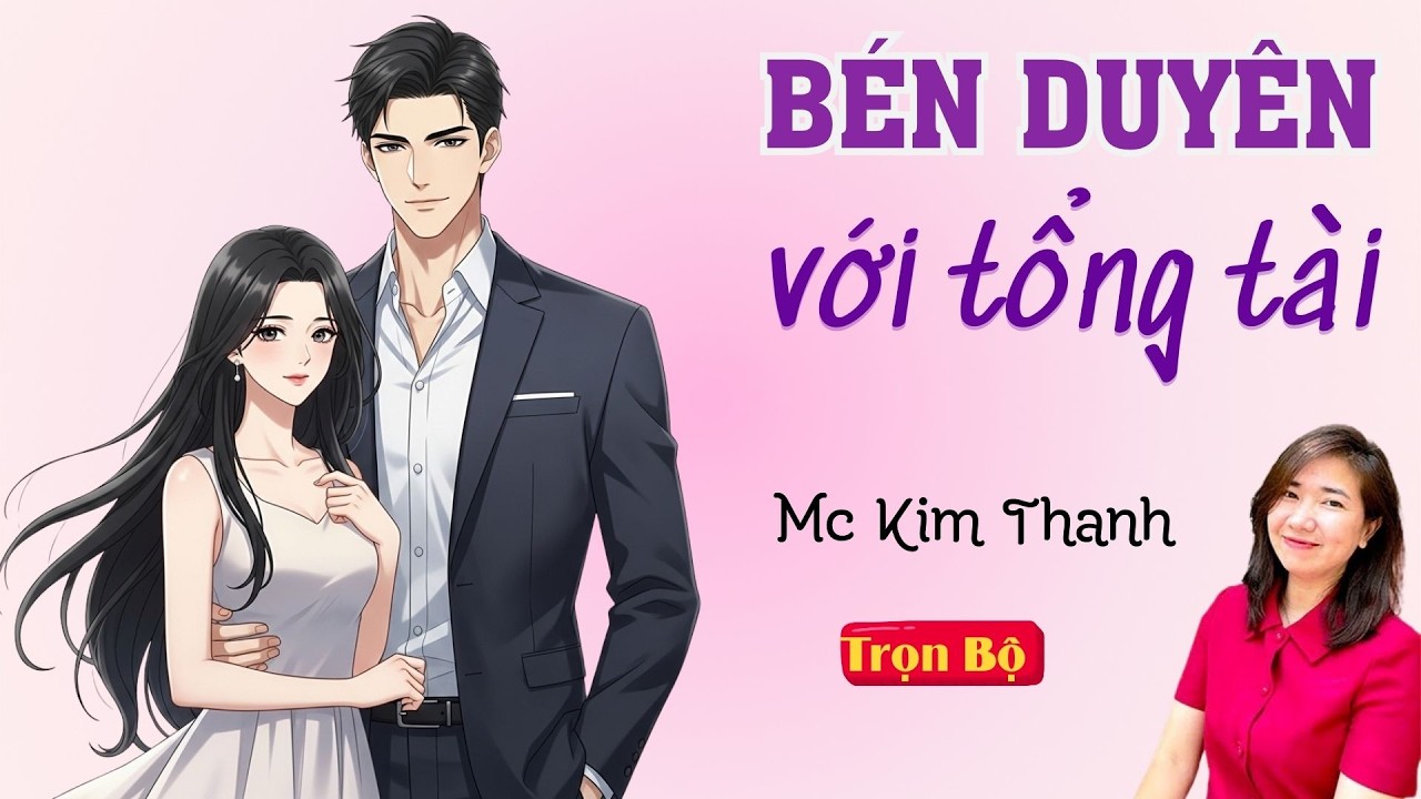 TRUYỆN HAY FULL: BÉN DUYÊN VỚI TỔNG TÀI | MC KIM THANH DIỄN ĐỌC HAY VÀ CẢM XÚC.