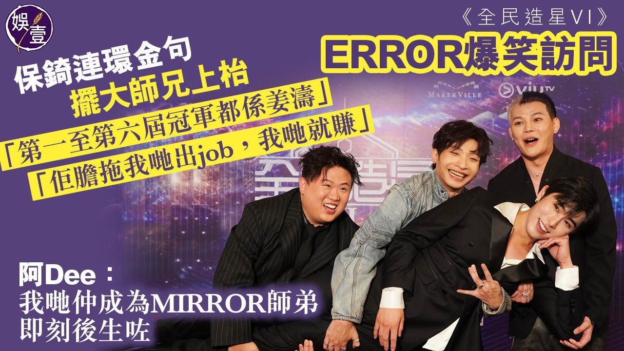 ERROR爆笑訪問丨保錡連環金句擺大師兄上枱「第一至第六屆冠軍都係姜濤」「佢膽拖我哋出job，我哋就賺」阿Dee：我哋仲成為MIRROR師弟丨全民造星VI丨足本訪問（#error #娛壹 )