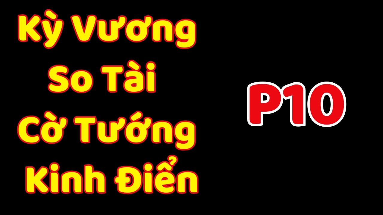 [Cờ Tướng] Kỳ Vương So Tài Cờ Tướng Kinh Điển P10
