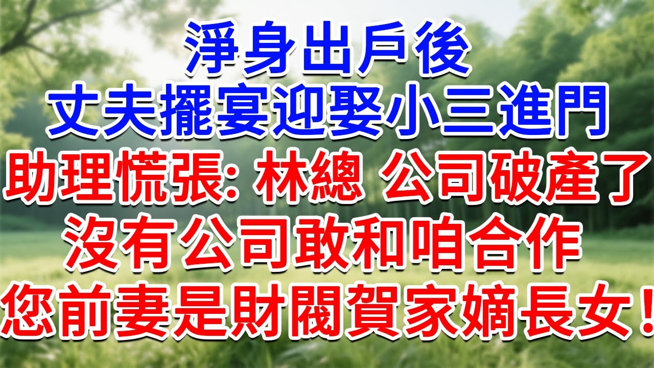 淨身出戶後，丈夫擺宴迎娶小三進門，助理慌張：林總 公司破產了，沒有公司敢和咱合作，您前妻是財閥賀家嫡長女！#為人處世#生活經驗#情感故事#故事#小說#戀愛#情感#婚姻