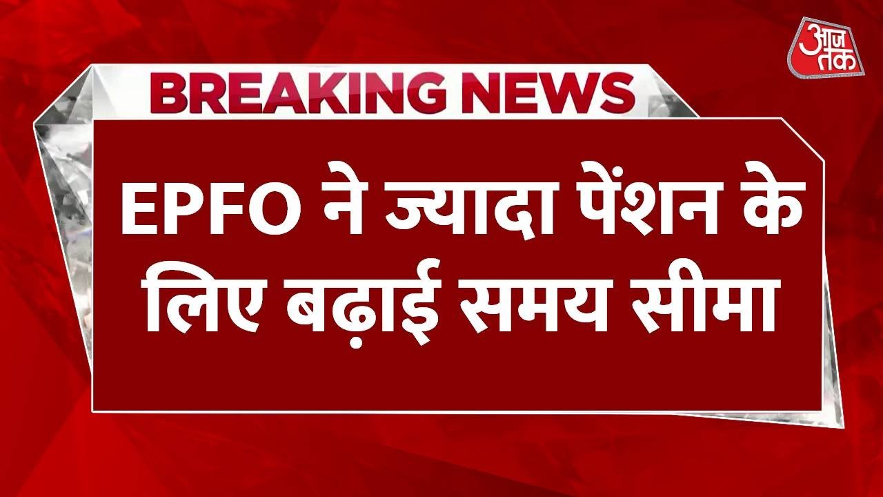 Breaking News: EPFO ने ज्यादा पेंशन के लिए बढ़ाई समय सीमा, अब 26 जून तक कर सकेंगे आवेदन