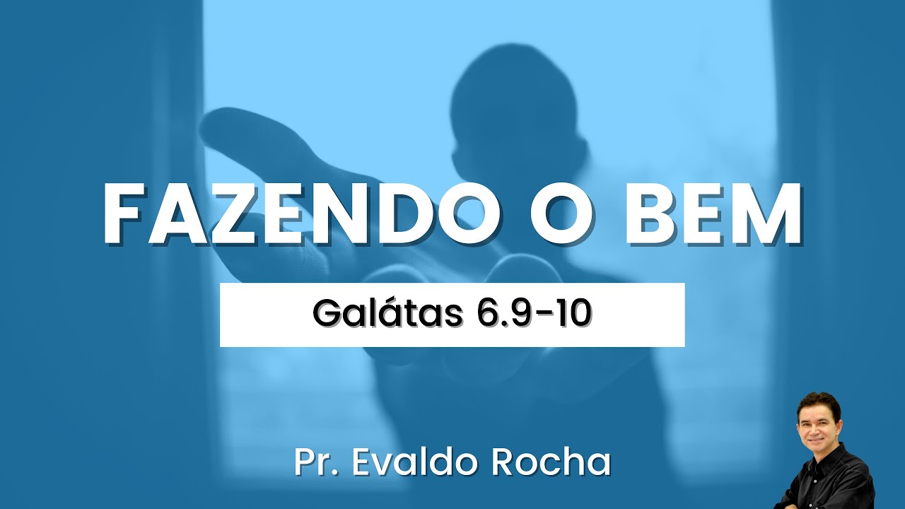 Fazendo o bem | Gálatas 6.9-10 | Evaldo Rocha