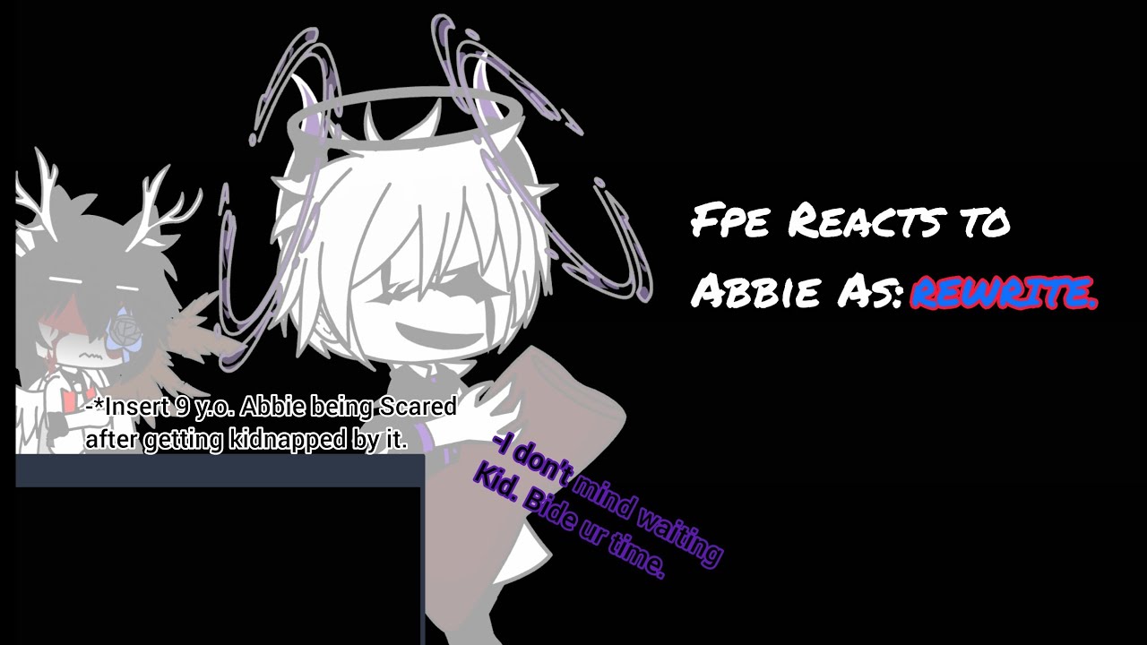 Fpe Reacts to Abbie as Rewrite(Round 2+A few more)
