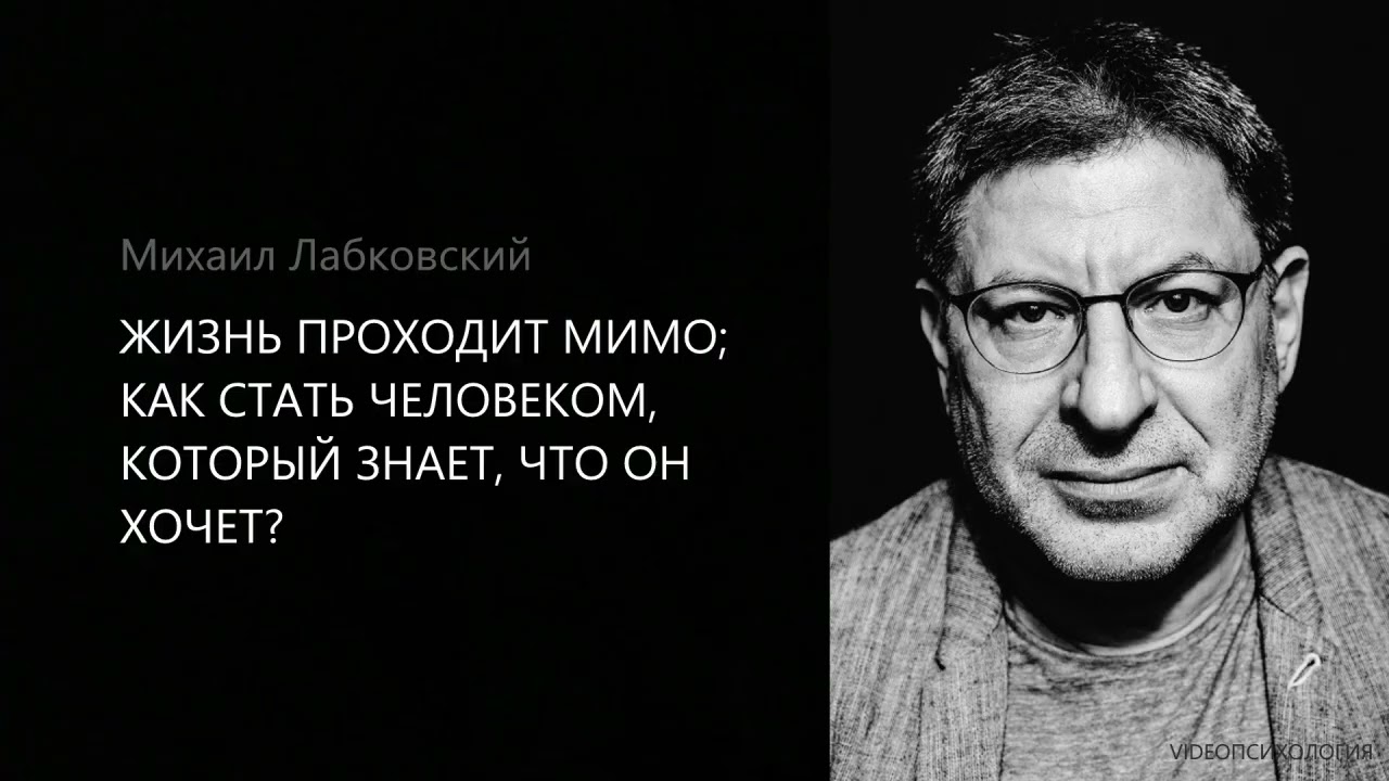 ЖИЗНЬ ПРОХОДИТ МИМО; КАК СТАТЬ ЧЕЛОВЕКОМ, КОТОРЫЙ ЗНАЕТ, ЧТО ОН ХОЧЕТ? Михаил Лабковский