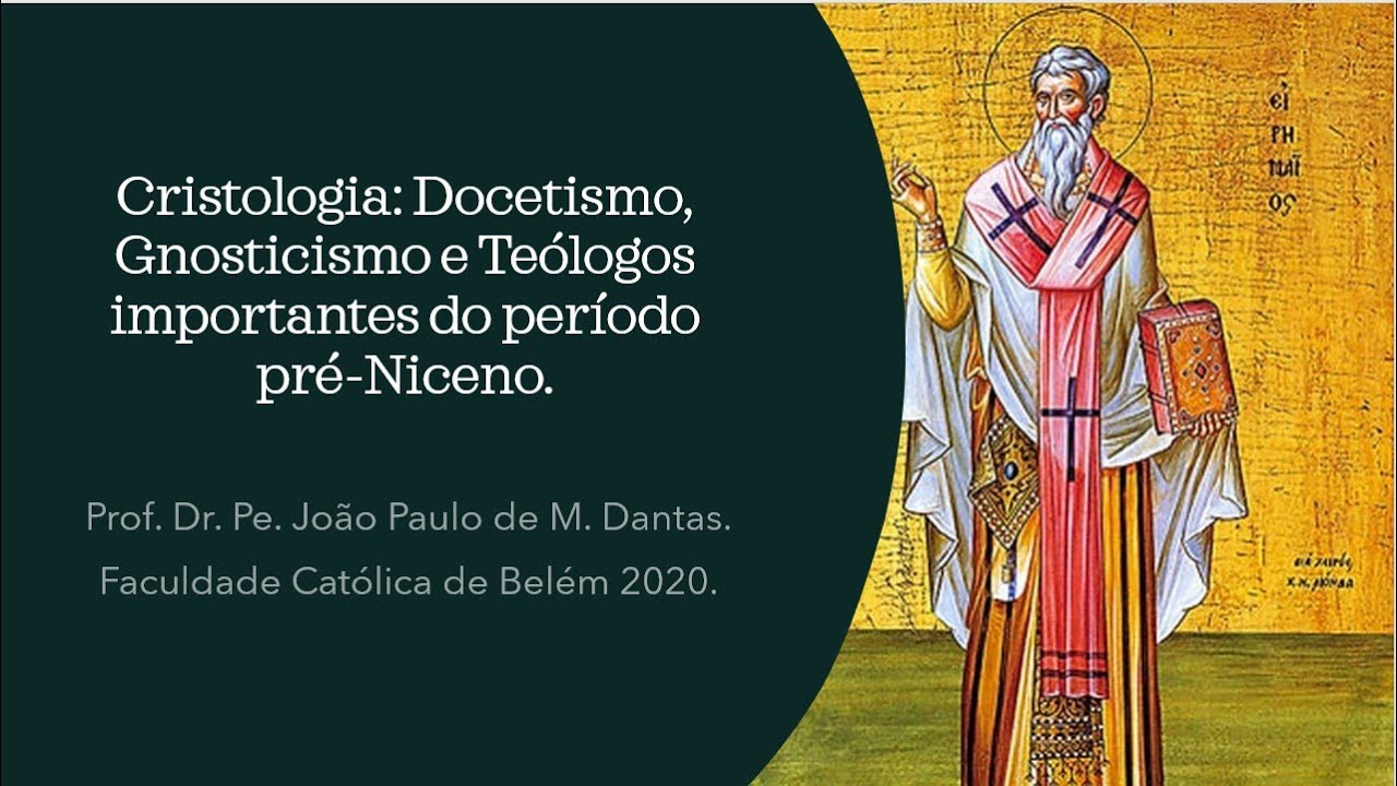 Cristologia: Docetismo, Gnosticismo e os primeiros grandes teólogos do período pré-niceno.