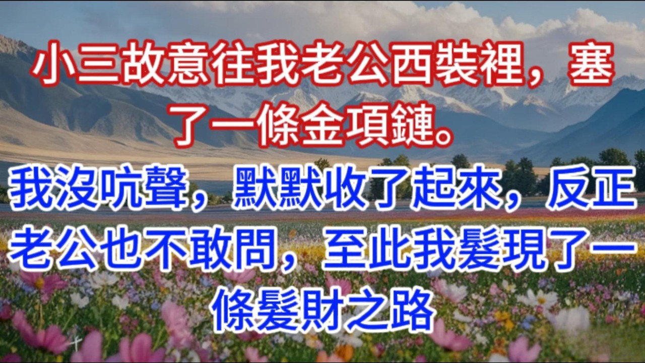 小三故意往我老公西裝裡，塞了一條金項鏈。我沒吭聲，默默收了起來，反正老公也不敢問，至此我髮現了一條髮財之路