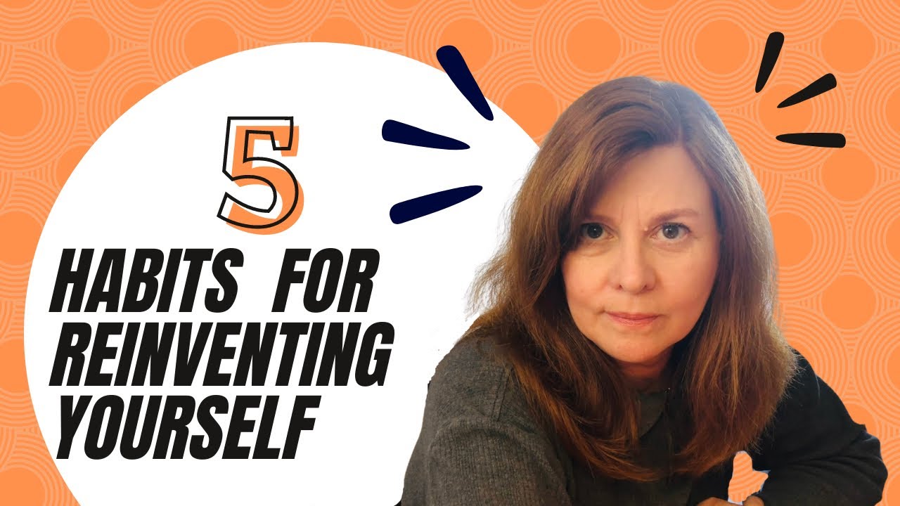 Five Essential Habits to Successfully REINVENT YOURSELF