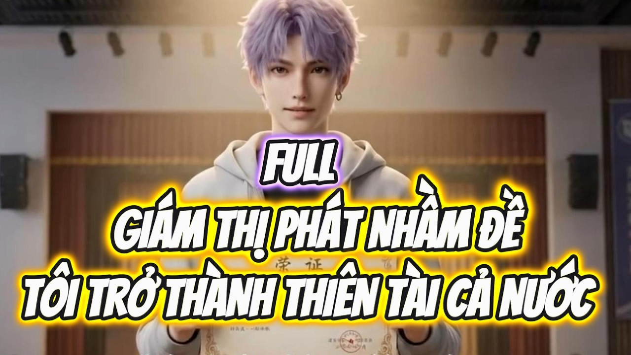 (FULL) GIÁM THỊ PHÁT NHẦM ĐỀ, TÔI TRỞ THÀNH THIÊN TÀI CẢ NƯỚC