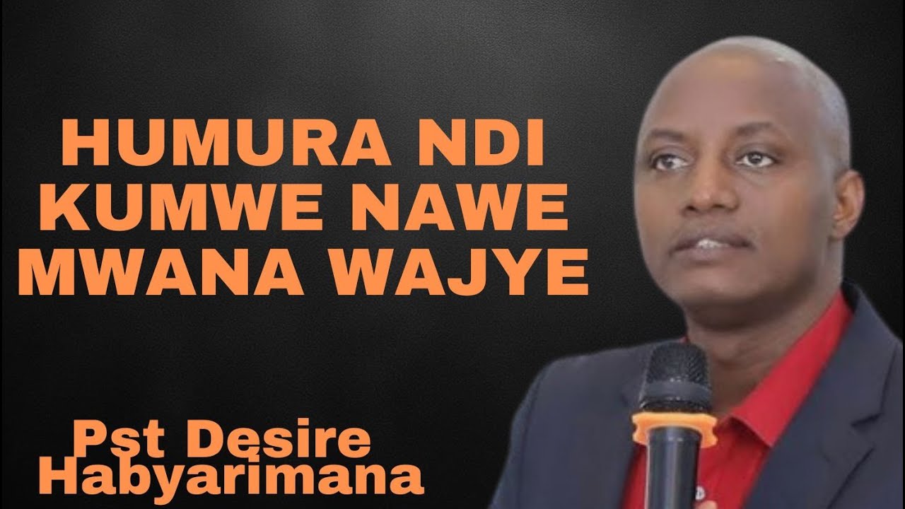 HUMURA NDIKUMWE NAWE MWANA WAJYE-UBUTUMWA BUKIZA NA Pst Desire Habyarimana