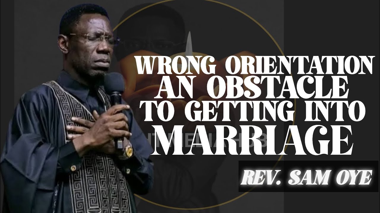 WRONG ORIENTATION AN OBSTACLE TO GETTING INTO MARRIAGE/REV SAM OYE 