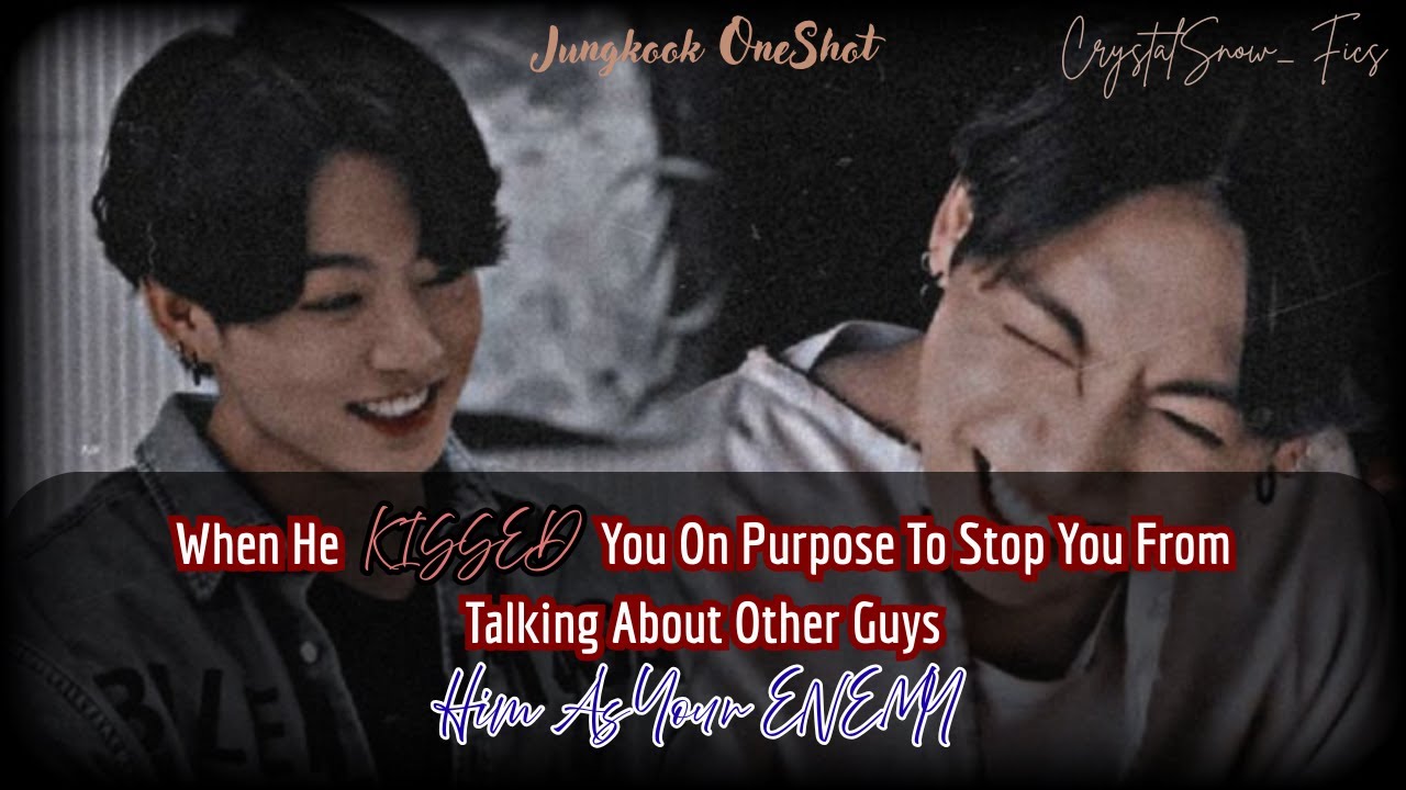 [Jungkook One-Shot FF] When He Kisses You On Purpose To Stop You From Talking About Other Guys