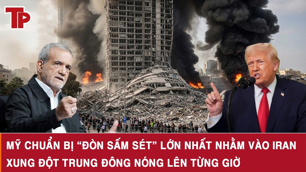 Mỹ chuẩn bị “đòn sấm sét” lớn nhất nhằm vào Iran, xung đột Trung Đông nóng lên từng giờ