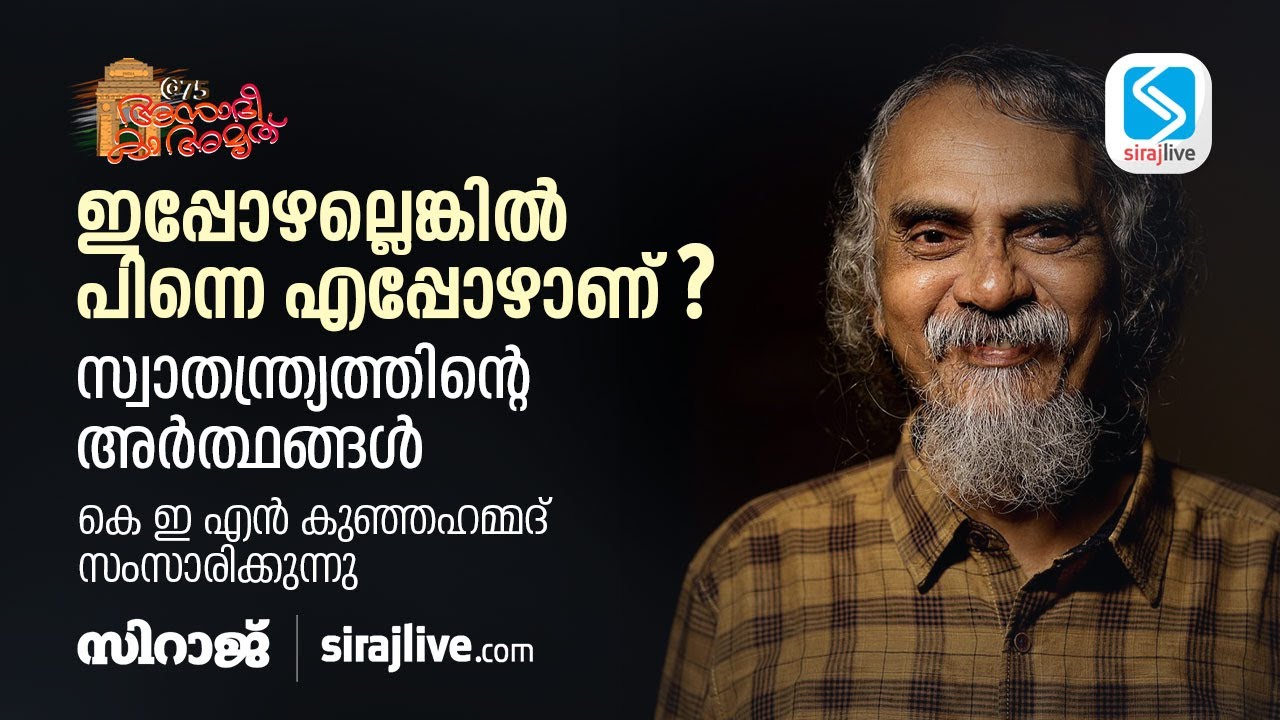 ഇപ്പോഴല്ലെങ്കിൽ പിന്നെ എപ്പോഴാണ്? സ്വാതന്ത്ര്യത്തിന്റെ അർത്ഥങ്ങൾ | KEN Kunhammed | SIRAJLIVE
