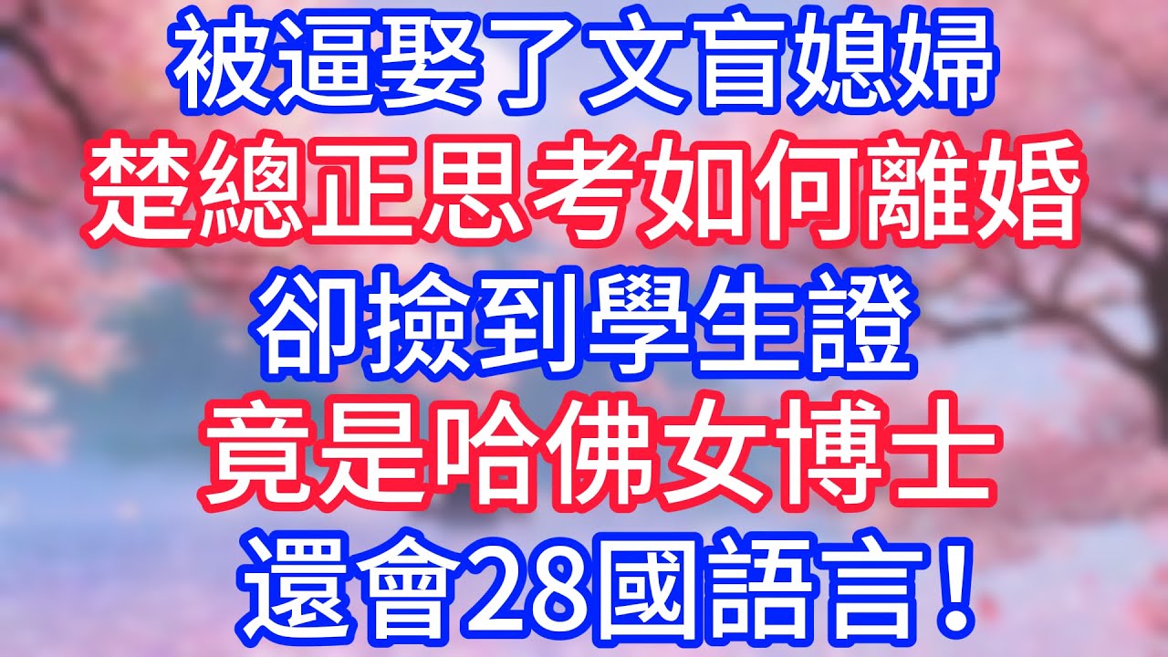 被逼娶了文盲媳婦，楚總正思考如何離婚，卻撿到學生證，竟是哈佛女博士，還會28國語言！