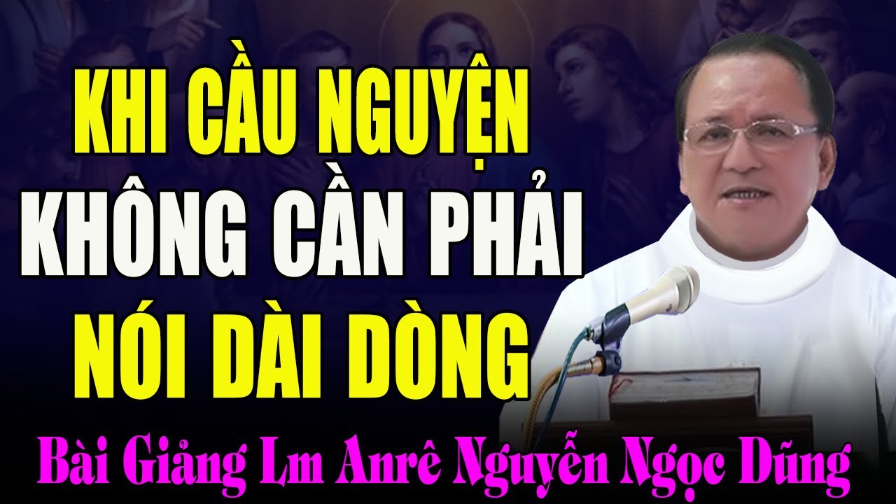 Khi Cầu Nguyện Không Cần Phải Đọc Kinh Hay Nói Nhiều - Bài Giảng Cảm Động Của Cha Nguyễn Ngọc Dũng