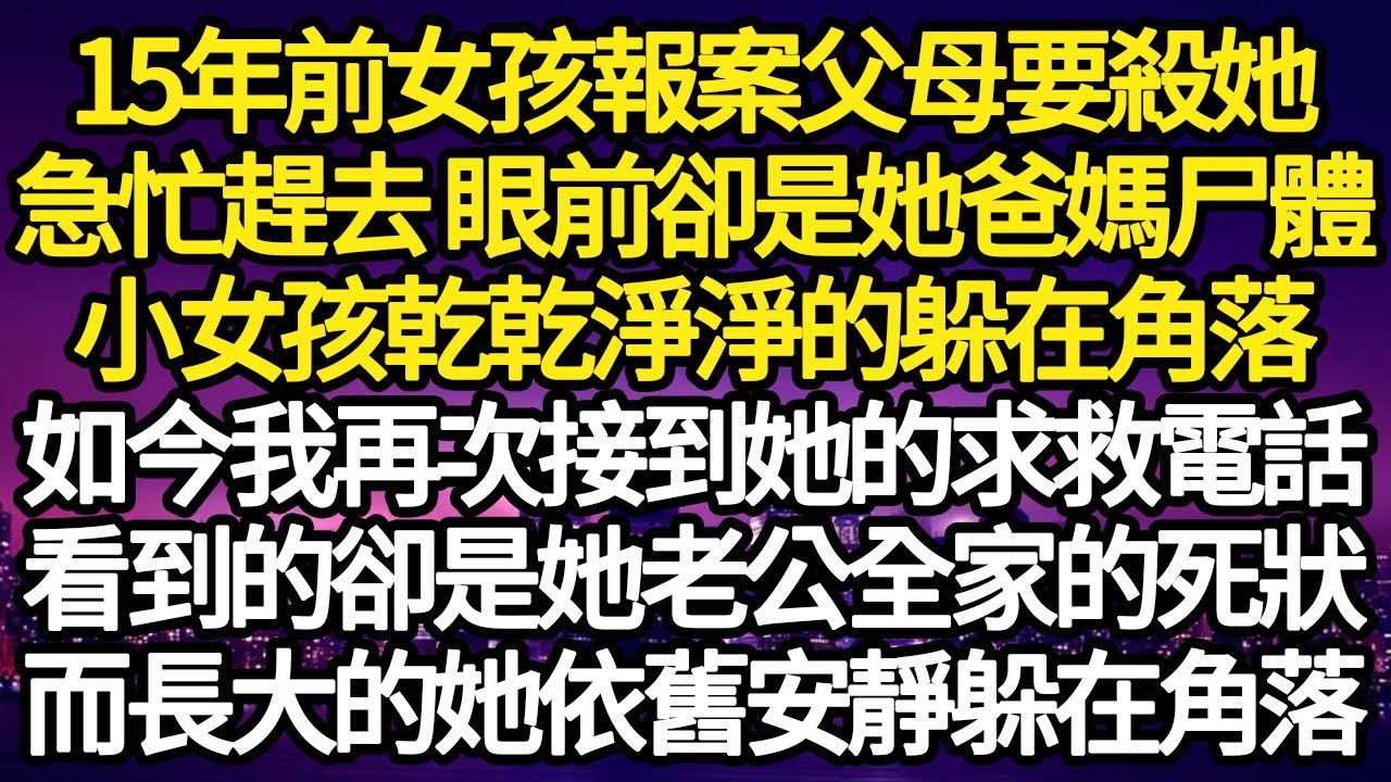 15年前女孩報案父母要殺她，急忙趕去 眼前卻是她爸媽尸體，小女孩乾乾淨淨的躲在角落，如今我再次接到她的求救電話，看到的卻是她老公全家的死狀#故事#情感#情感故事#人生#人生經驗#人生故事#生活哲學
