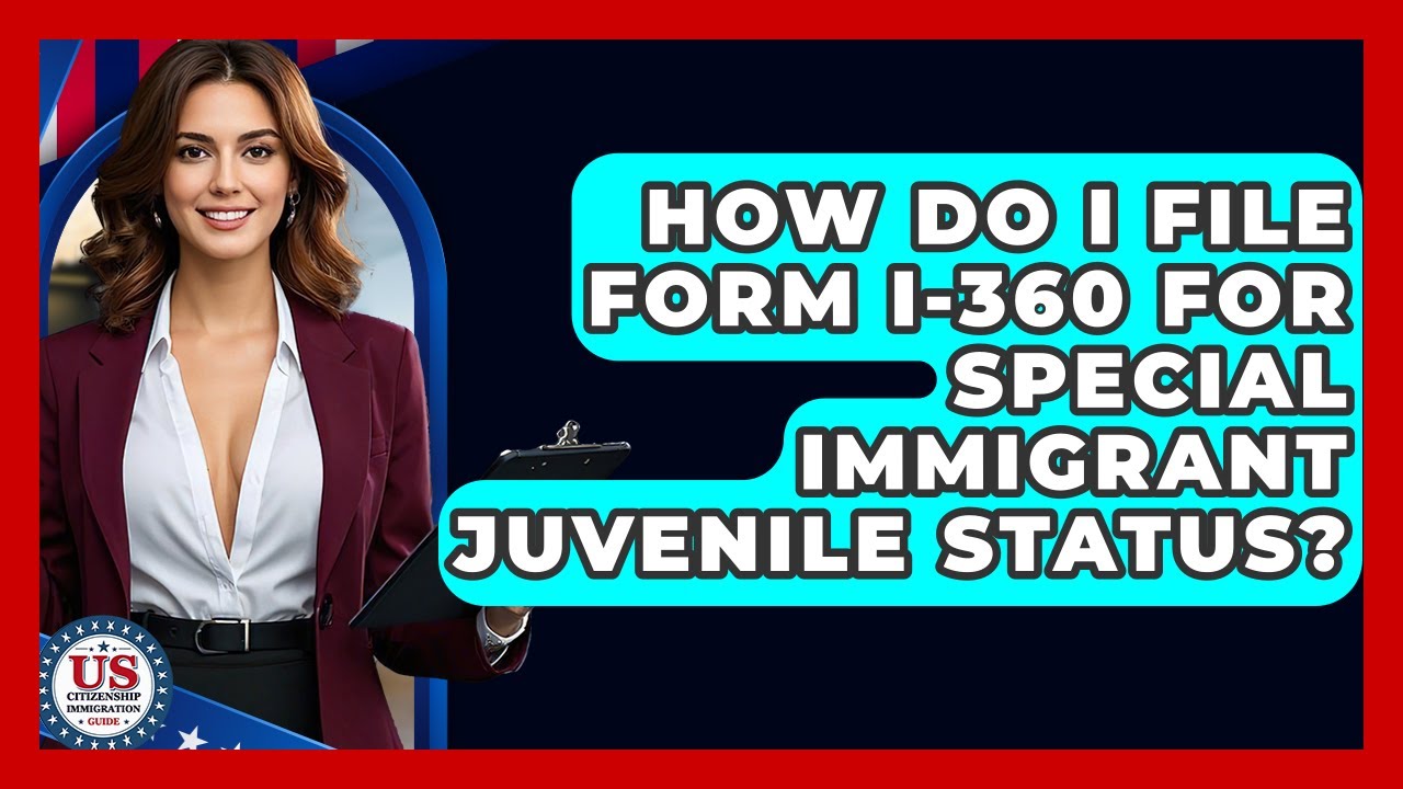 How Do I File Form I-360 For Special Immigrant Juvenile Status? - US Citizenship Immigration Guide