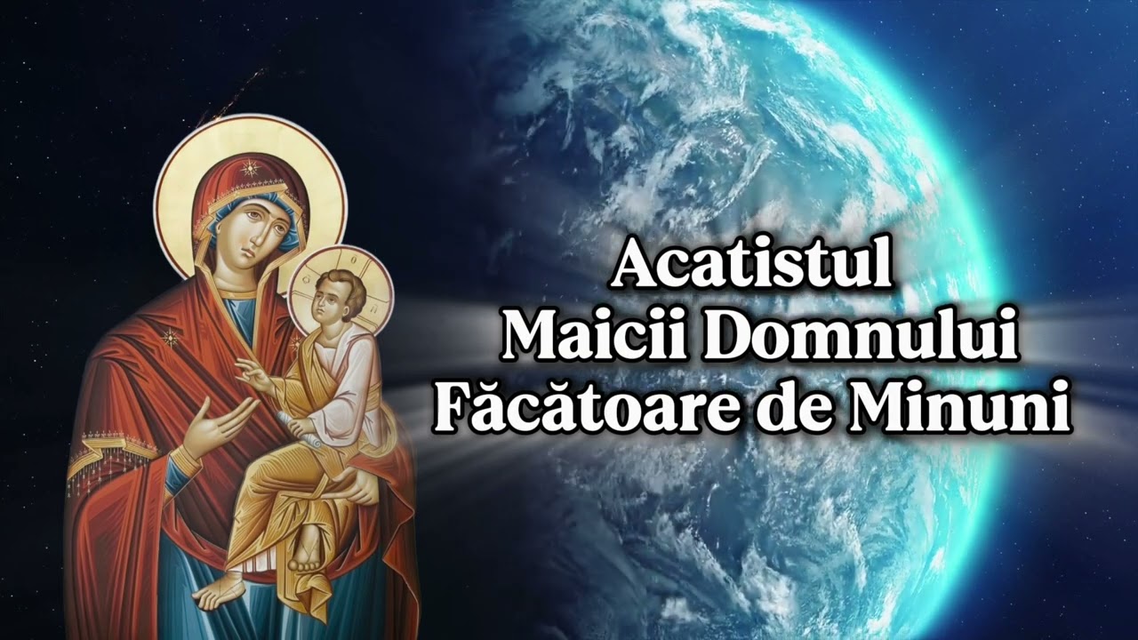 Acatistul Maicii Domnului &ndash; Ascultă-l de 12 ori pentru binecuv&acirc;ntare și ajutor divin